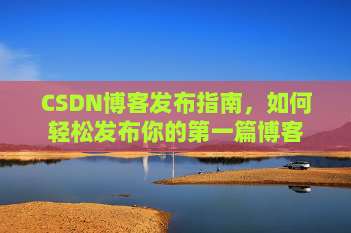 CSDN博客发布指南，如何轻松发布你的第一篇博客